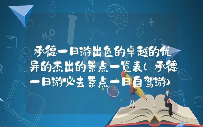承德一日游出色的卓越的优异的杰出的景点一览表（承德一日游必去景点一日自驾游）