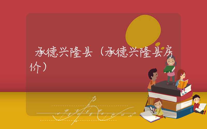 承德兴隆县（承德兴隆县房价）