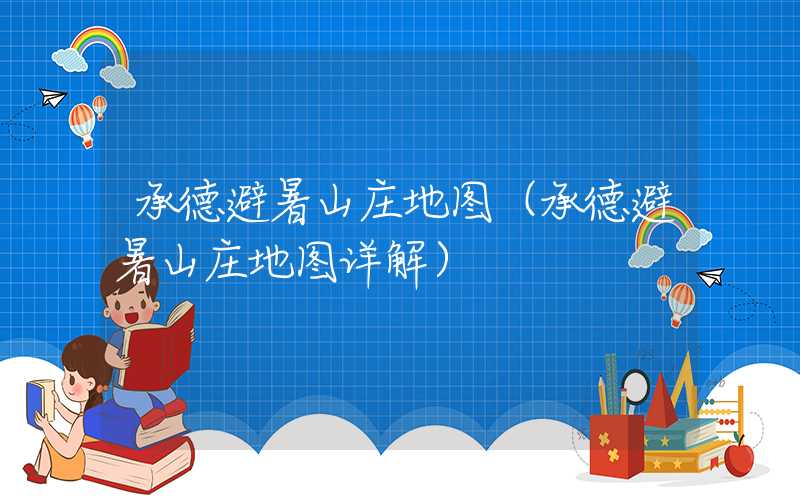 承德避暑山庄地图（承德避暑山庄地图详解）
