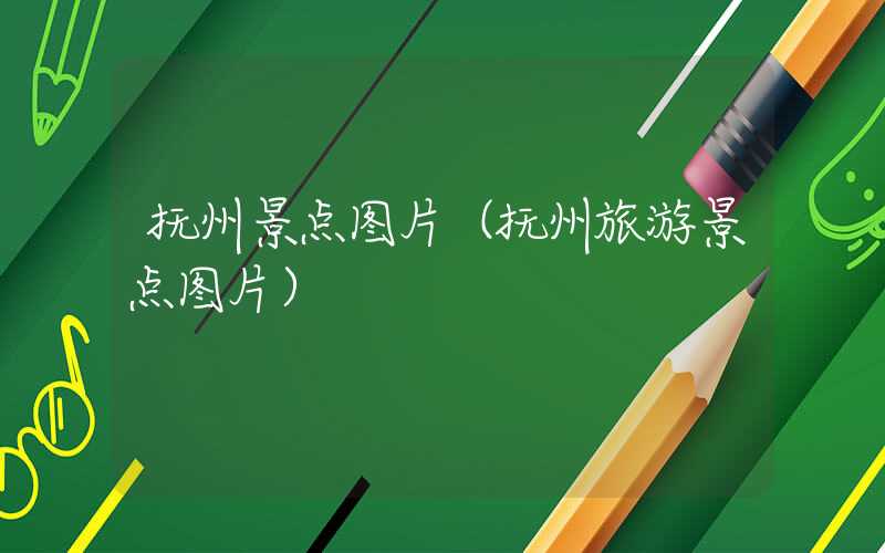 抚州景点图片（抚州旅游景点图片）