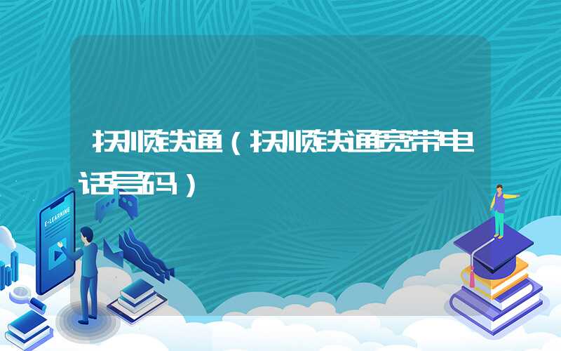 抚顺铁通（抚顺铁通宽带电话号码）