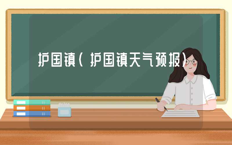 护国镇（护国镇天气预报）