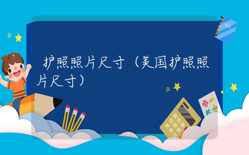 护照照片尺寸（美国护照照片尺寸）