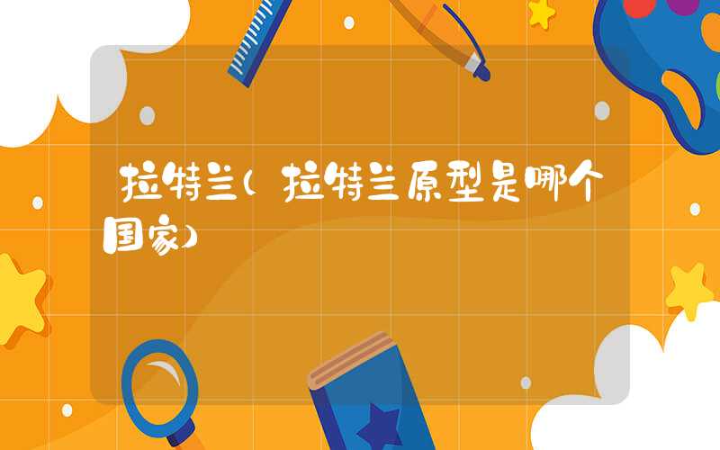 拉特兰（拉特兰原型是哪个国家）