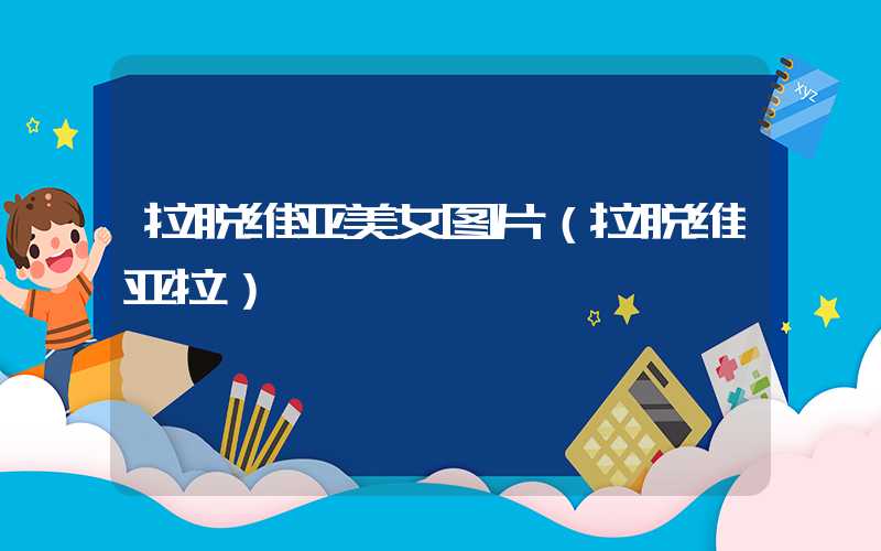 拉脱维亚美女图片（拉脱维亚拉）