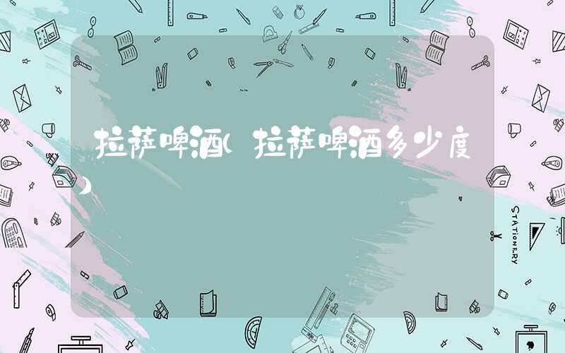 拉萨啤酒（拉萨啤酒多少度）