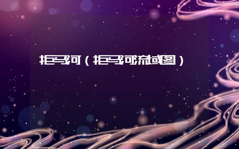 拒马河(拒马河流域图)
