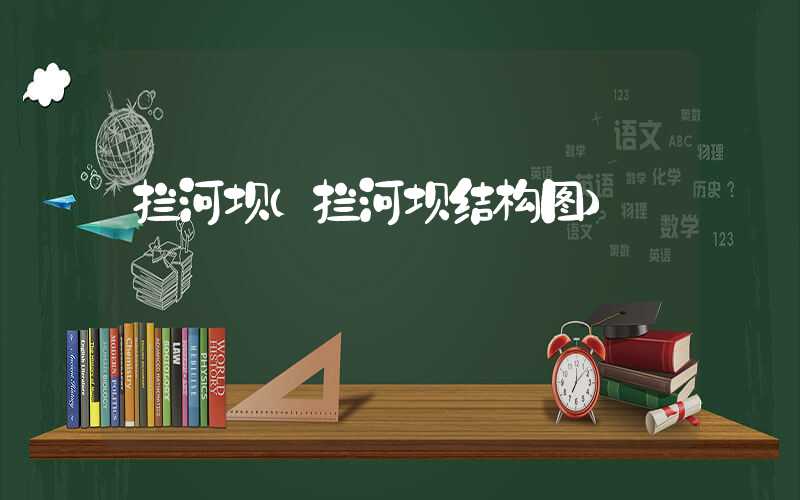 拦河坝（拦河坝结构图）
