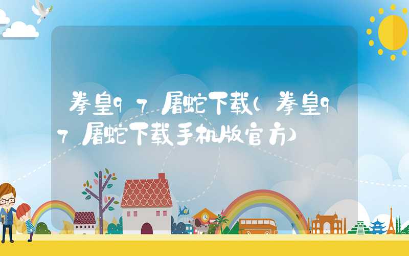 拳皇97屠蛇下载（拳皇97屠蛇下载手机版官方）