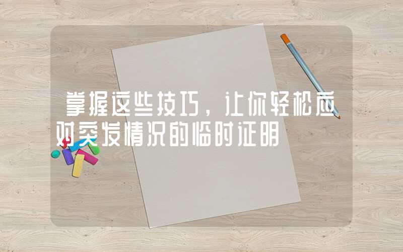 掌握这些技巧，让你轻松应对突发情况的临时证明