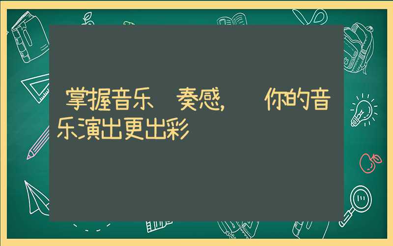 掌握音乐节奏感，让你的音乐演出更出彩