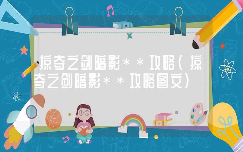 掠夺之剑暗影**攻略（掠夺之剑暗影**攻略图文）