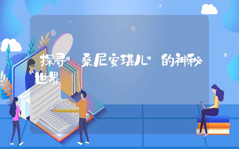 探寻“桑尼安琪儿”的神秘世界