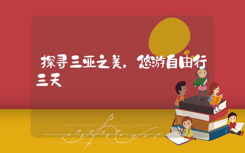 探寻三亚之美，悠游自由行三天