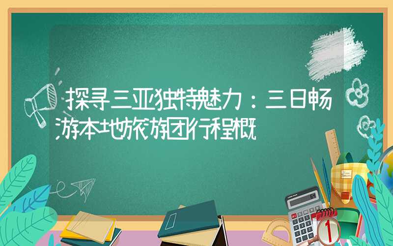 探寻三亚独特魅力：三日畅游本地旅游团行程概览
