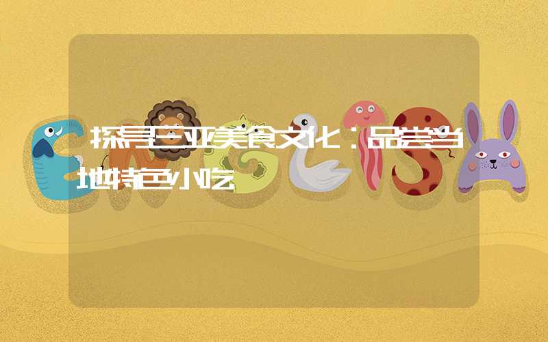 探寻三亚美食文化：品尝当地特色小吃