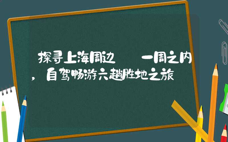 探寻上海周边——一周之内，自驾畅游六趟胜地之旅