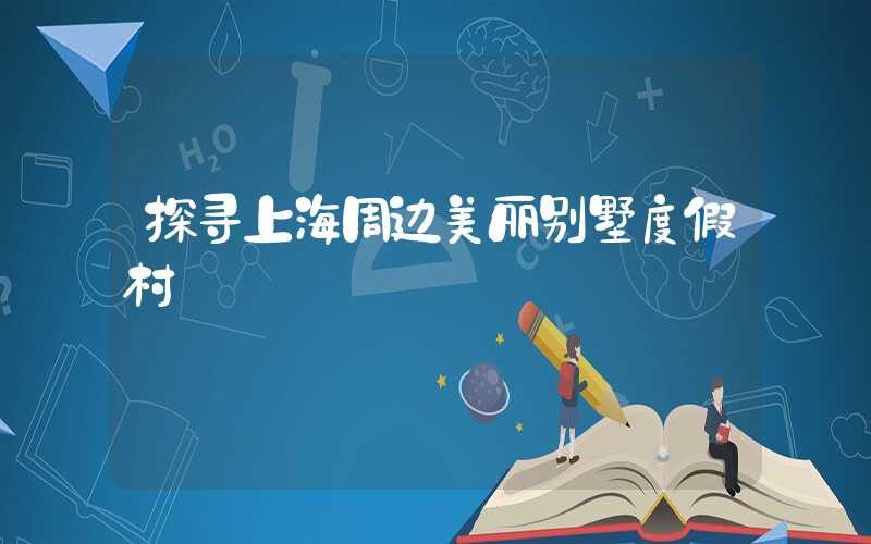 探寻上海周边美丽别墅度假村