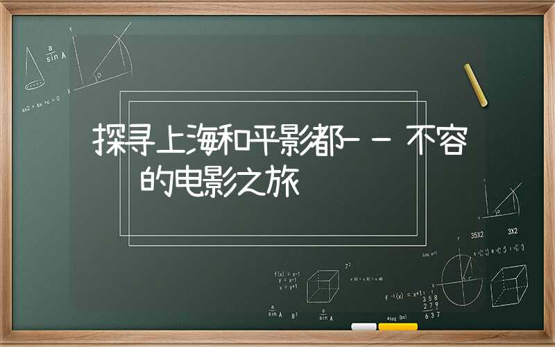 探寻上海和平影都——不容错过的电影之旅