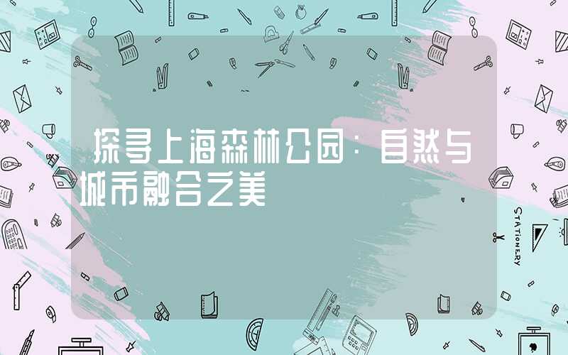探寻上海森林公园：自然与城市融合之美