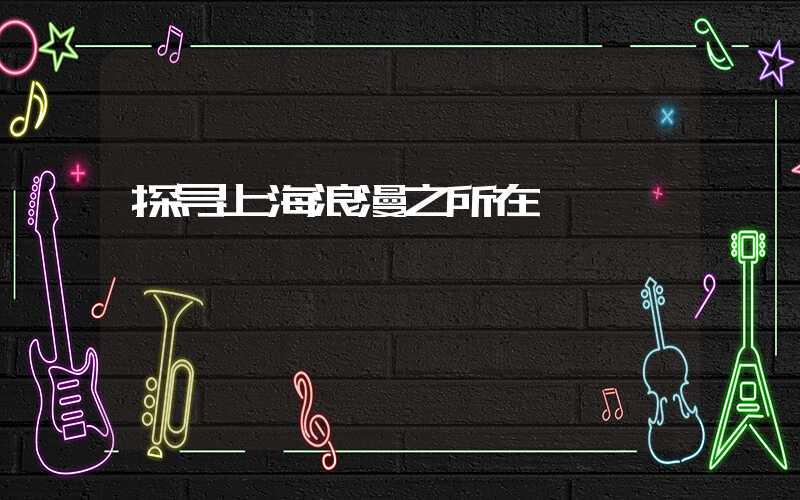 探寻上海浪漫之所在