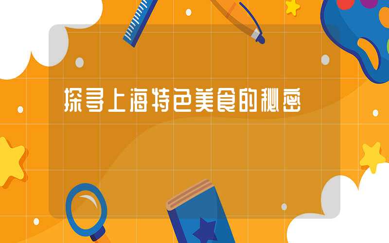 探寻上海特色美食的秘密