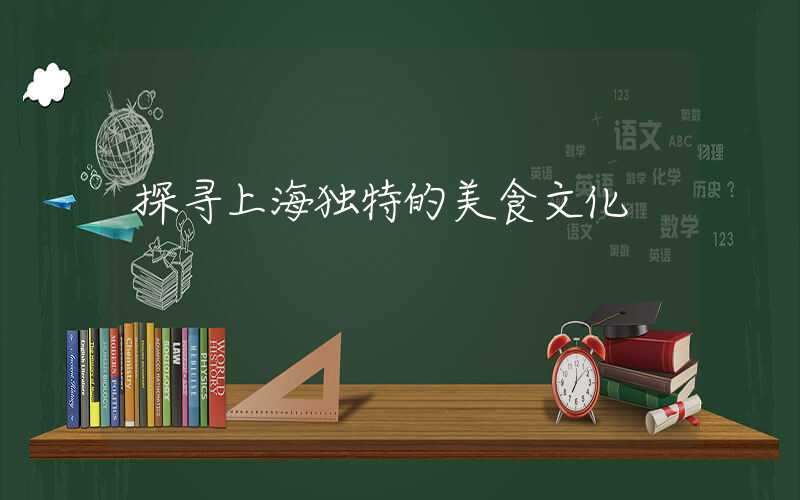 探寻上海独特的美食文化