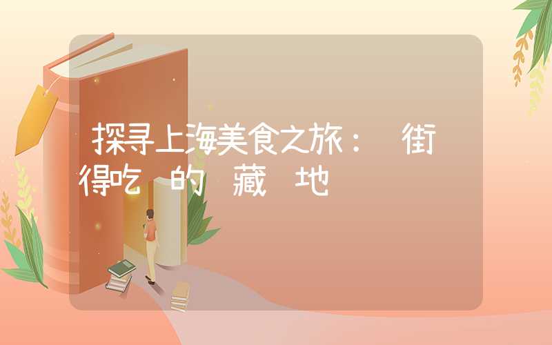 探寻上海美食之旅：逛街逛得吃饱的隐藏胜地