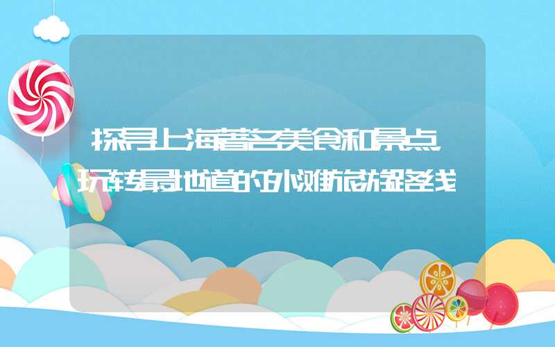 探寻上海著名美食和景点，玩转最地道的外滩旅游路线