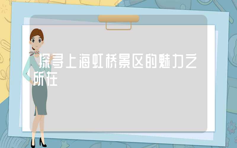探寻上海虹桥景区的魅力之所在