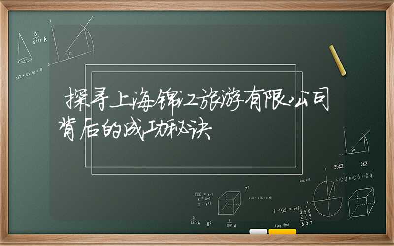 探寻上海锦江旅游有限公司背后的成功秘诀