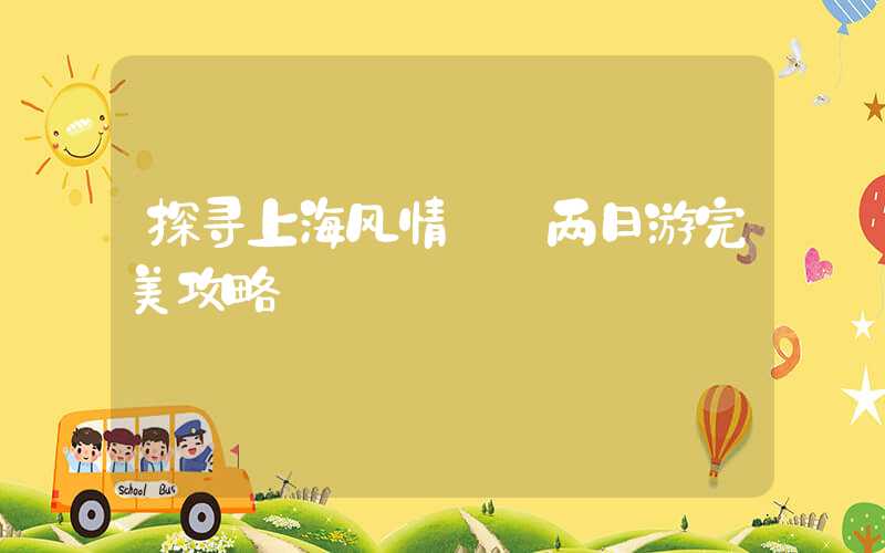 探寻上海风情——两日游完美攻略