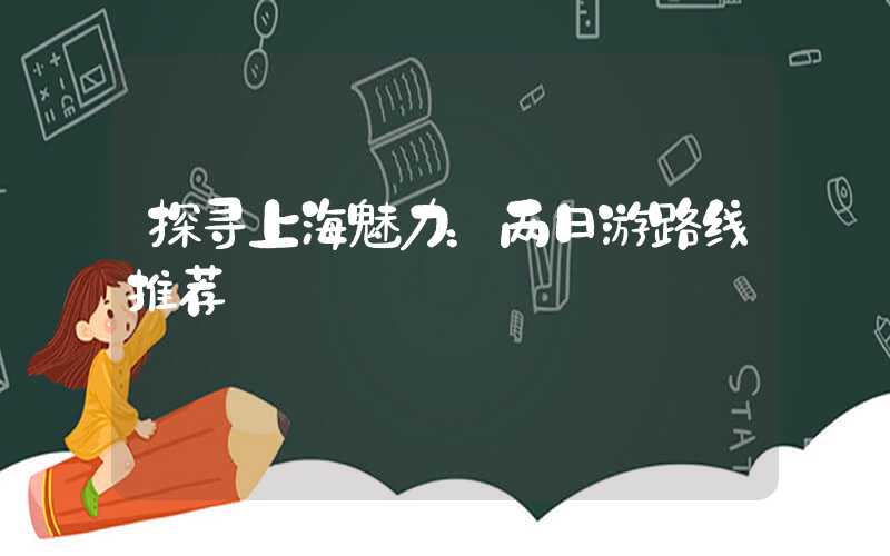 探寻上海魅力：两日游路线推荐