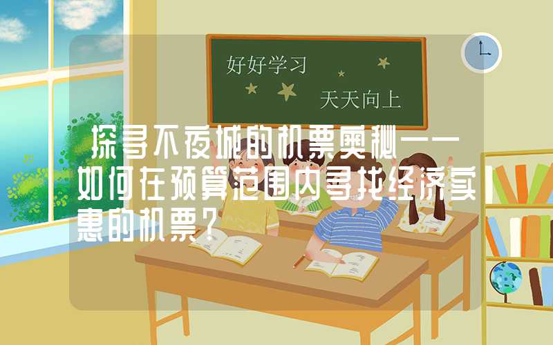 探寻不夜城的机票奥秘——如何在预算范围内寻找经济实惠的机票？
