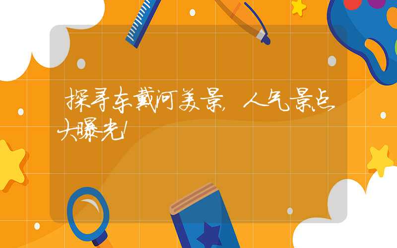 探寻东戴河美景，人气景点大曝光！
