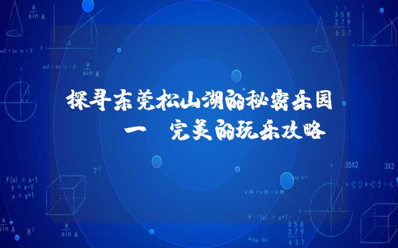 探寻东莞松山湖的秘密乐园 - 一份完美的玩乐攻略