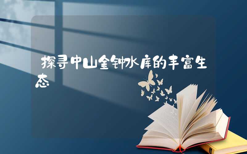 探寻中山金钟水库的丰富生态