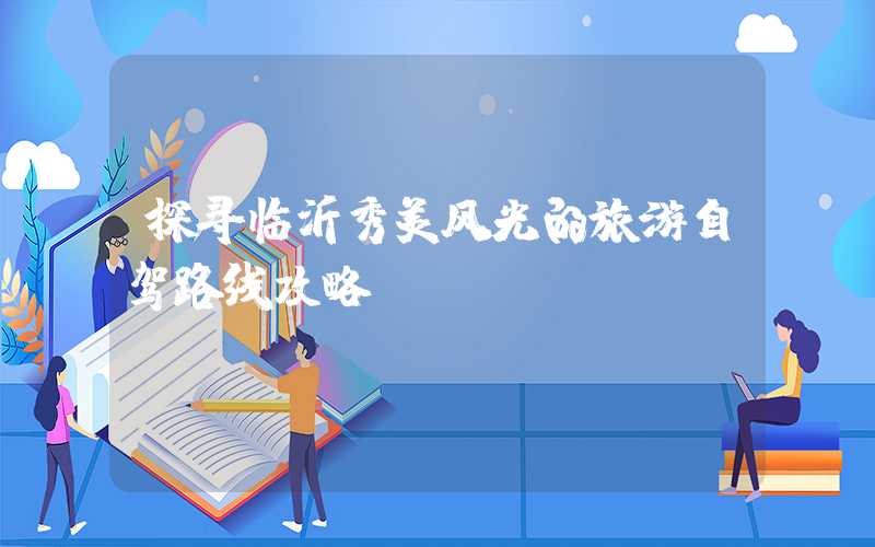 探寻临沂秀美风光的旅游自驾路线攻略