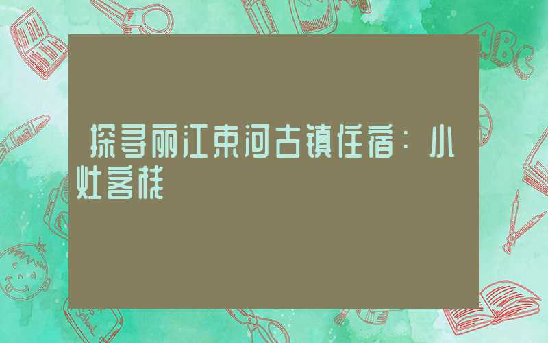 探寻丽江束河古镇住宿：小灶客栈
