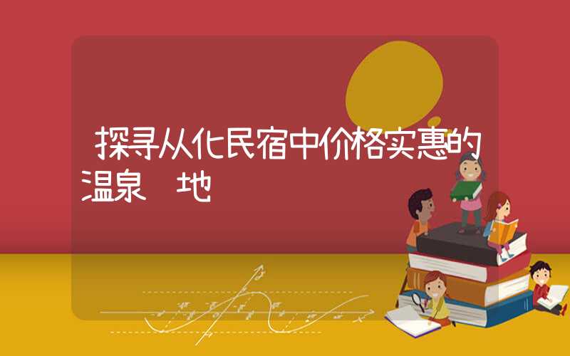 探寻从化民宿中价格实惠的温泉胜地