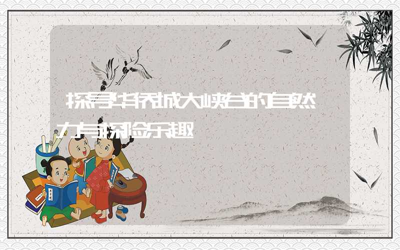 探寻华侨城大峡谷的自然魅力与探险乐趣