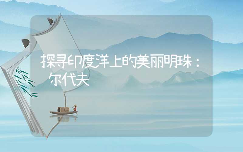 探寻印度洋上的美丽明珠：马尔代夫