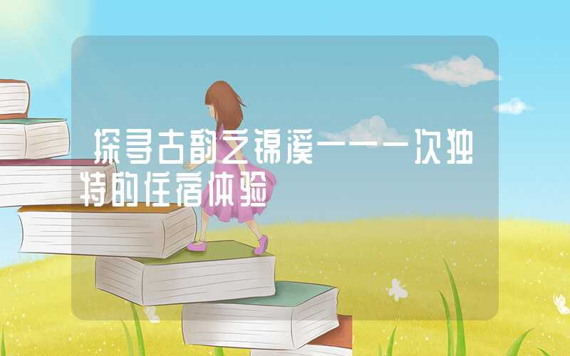 探寻古韵之锦溪——一次独特的住宿体验