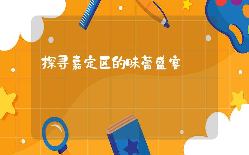 探寻嘉定区的味蕾盛宴