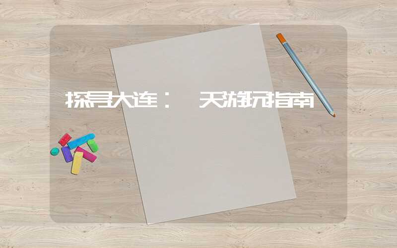 探寻大连：一天游玩指南