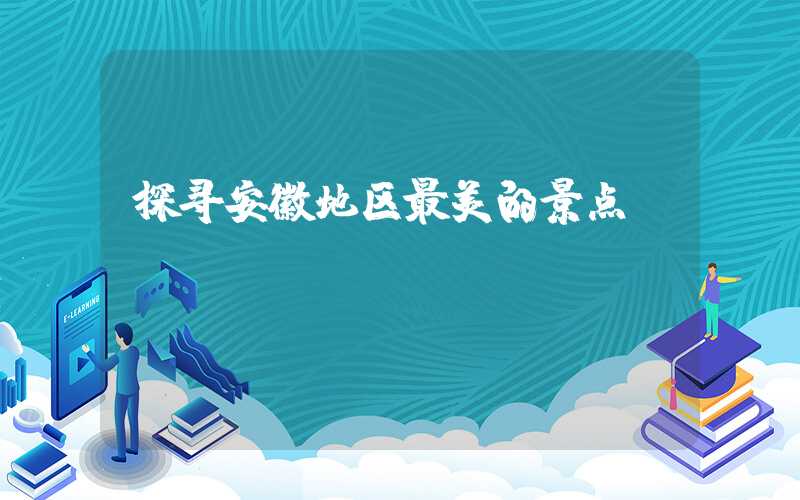 探寻安徽地区最美的景点