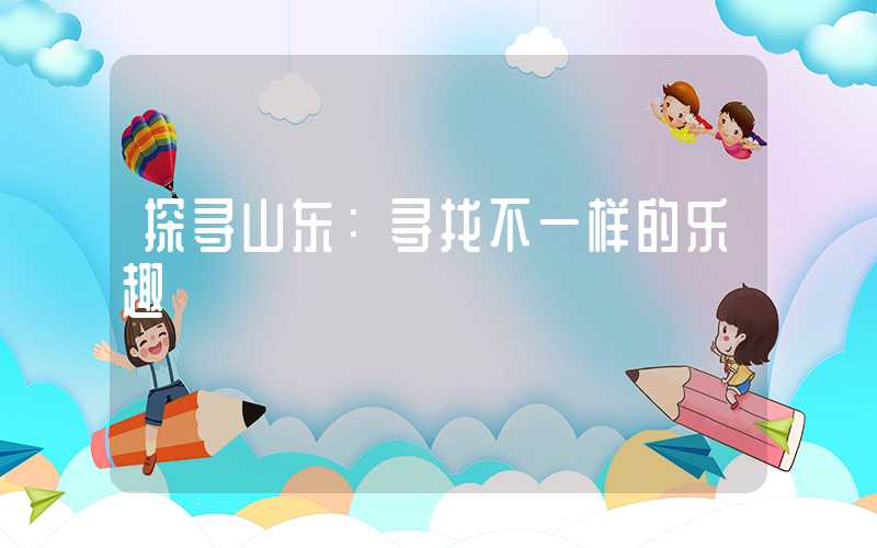 探寻山东：寻找不一样的乐趣