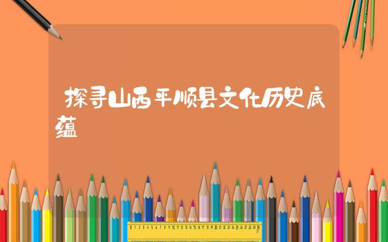 探寻山西平顺县文化历史底蕴