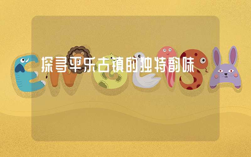 探寻平乐古镇的独特韵味