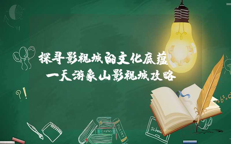 探寻影视城的文化底蕴—— 一天游象山影视城攻略